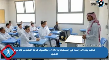 موعد بدء الدراسة في السعودية 1447.. تفاصيل هامة للطلاب وأولياء الأمور